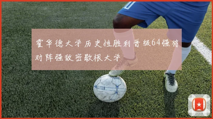 霍华德大学历史性胜利晋级64强将对阵强敌密歇根大学