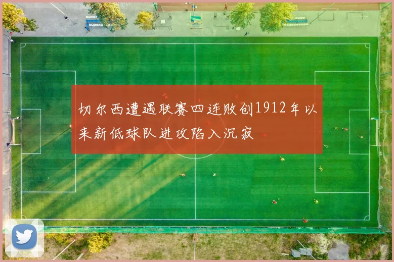 切尔西遭遇联赛四连败创1912年以来新低球队进攻陷入沉寂