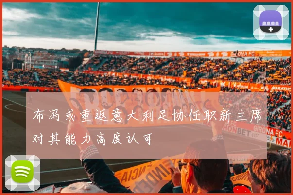 布冯或重返意大利足协任职新主席对其能力高度认可