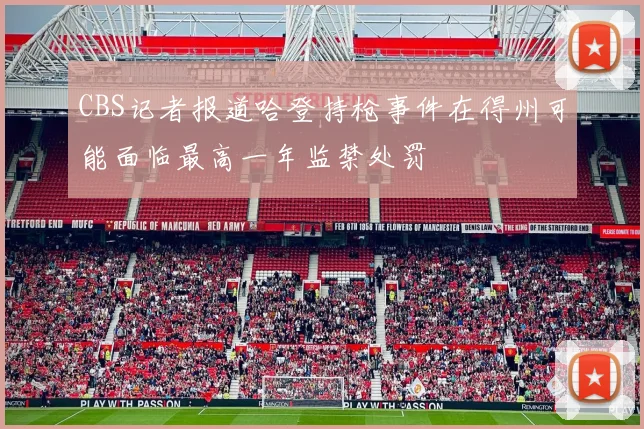 CBS记者报道哈登持枪事件在得州可能面临最高一年监禁处罚