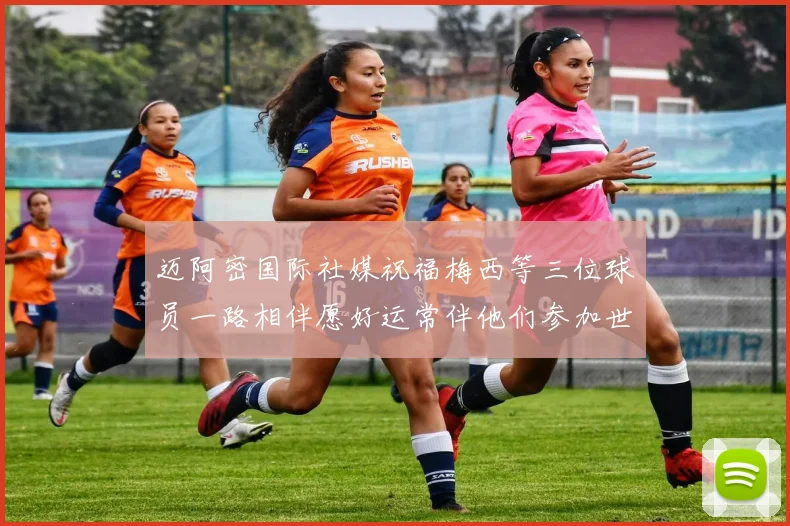 迈阿密国际社媒祝福梅西等三位球员一路相伴愿好运常伴他们参加世界杯