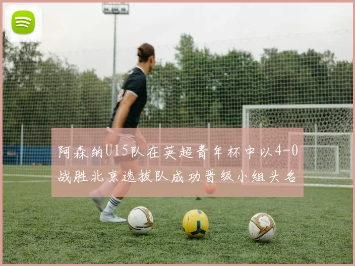 阿森纳U15队在英超青年杯中以4-0战胜北京选拔队成功晋级小组头名