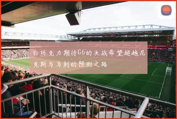 白巧克力期待G6的决战希望超越尼克斯与马刺的预测之路