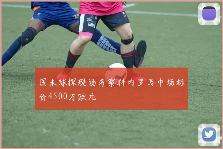 国米球探现场考察科内罗马中场标价4500万欧元