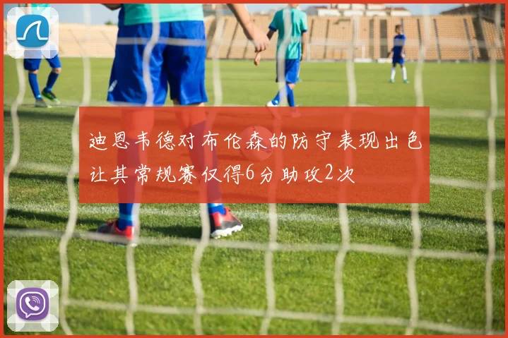 迪恩韦德对布伦森的防守表现出色让其常规赛仅得6分助攻2次
