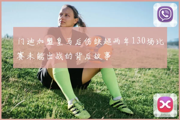 门迪加盟皇马后伤缺超两年130场比赛未能出战的背后故事